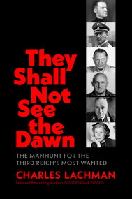 They Shall Not See the Dawn (The Manhunt for the Third Reich's Most Wanted) by Charles Lachman, 9798895151068