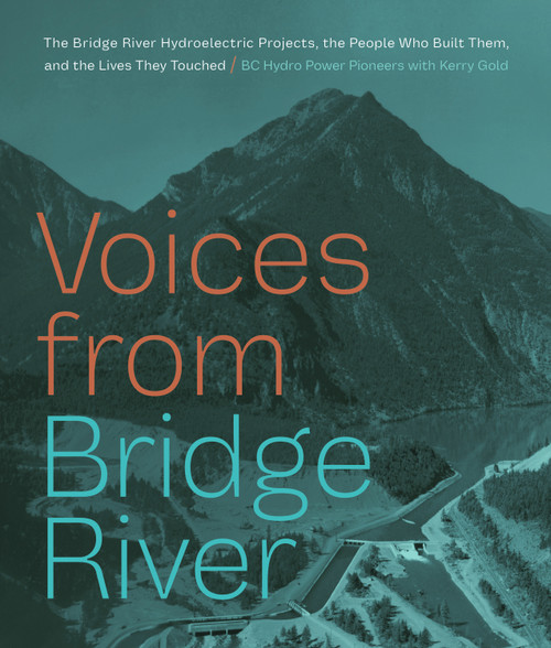 Voices from Bridge River (The Bridge River Hydroelectric Projects, the People Who Built Them, and the Lives They Touched) by BC Hydro Power Pioneers, Kerry Gold, 9781773271071