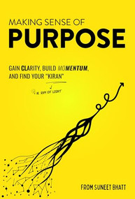 Making Sense of Purpose (Gain Clarity, Build Momentum, and Find Your “Kiran” (n. ray of light)) by Suneet Bhatt, 9798895740620