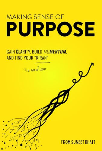 Making Sense of Purpose (Gain Clarity, Build Momentum, and Find Your “Kiran” (n. ray of light)) by Suneet Bhatt, 9798895740620