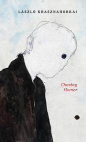 Chasing Homer by László Krasznahorkai, John Batki, Max Neumann, Szilveszter Miklós, 9780811240901