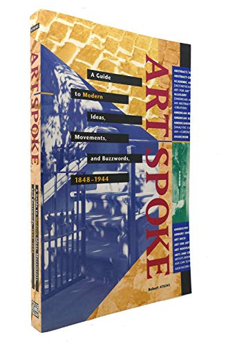 ArtSpoke (A Guide to Modern Ideas, Movements, and Buzzwords, 1848-1944) by Robert Atkins, 9781558593886