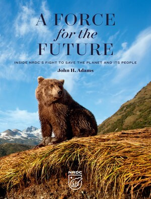 A Force for the Future (Inside NRDC's Fight to Save the Planet and Its People) by John H. Adams, George Black, 9780789213723