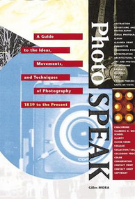 PhotoSpeak (A Guide to the Ideas, Movements, and Techniques of Photography, 1839 to the Present) by Gilles Mora, 9780789200686