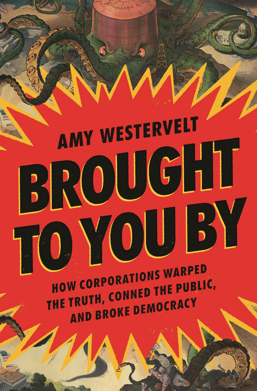 Brought to You By (How Corporations Warped the Truth, Conned the Public, and Broke Democracy) by Amy Westervelt, 9781639736324