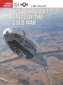 B-47 Stratojet Units of the Cold War by C. Mike Habermehl, Gareth Hector, Jim Laurier, 9781472870667