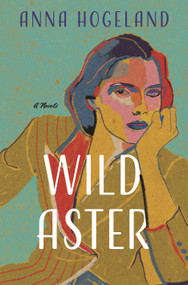Wild Aster (A Novel) by Anna Hogeland, 9781639739158