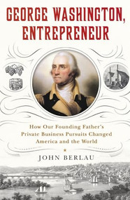 George Washington, Entrepreneur (How Our Founding Father's Private Business Pursuits Changed America and the World) by John Berlau, 9781250463586