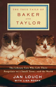 The True Tails of Baker and Taylor (The Library Cats Who Left Their Pawprints on a Small Town . . . and the World) by Jan Louch, Lisa Rogak, 9781250190093