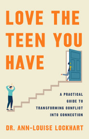 Love the Teen You Have (A Practical Guide to Transforming Conflict into Connection) - 9781250361028 by Dr. Ann-Louise Lockhart, 9781250361028