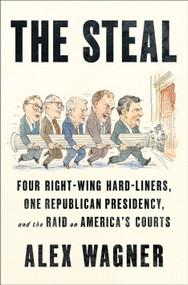 The Steal (Four Right-Wing Hard-Liners, One Republican Presidency, and the Raid on America's Courts) by Alex Wagner, 9781250901637