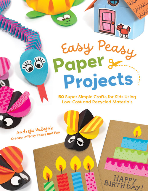 Easy Peasy Paper Projects (50 Super Simple Crafts for Kids Using Low-Cost and Recycled Materials) by Andreja Vučajnk, 9798890035158