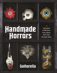 Handmade Horrors (40 Upcycled Oddities Crafted from Spare Parts and Strange Ideas) by Rachel Bennick, 9798890035356