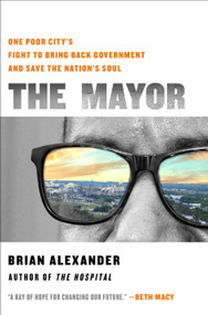The Mayor (One Poor City's Fight to Bring Back Government and Save the Nation's Soul) by Brian Alexander, 9781250329943