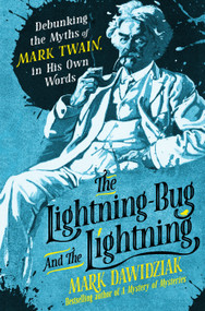 The Lightning-Bug and the Lightning (Debunking the Myths of Mark Twain, in His Own Words) by Mark Dawidziak, 9781250394255