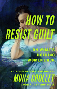How to Resist Guilt (On What's Holding Women Back) by Mona Chollet, Emily Boyce, 9781250421531