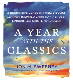 A Year with the Classics (A Beginner's Class in Twelve Books that Have Inspired Christian Heroes, Sinners, and Saints for Centuries) by Jon M. Sweeney, 9781250432650