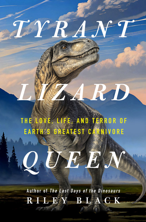 Tyrant Lizard Queen (The Love, Life, and Terror of Earth's Greatest Carnivore) by Riley Black, 9781250403483