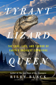 Tyrant Lizard Queen (The Love, Life, and Terror of Earth's Greatest Carnivore) by Riley Black, 9781250403483