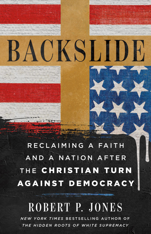 Backslide (Reclaiming a Faith and a Nation After the Christian Turn Against Democracy) by Robert P. Jones, 9781250431134