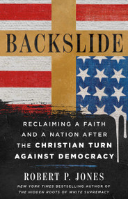 Backslide (Reclaiming a Faith and a Nation After the Christian Turn Against Democracy) by Robert P. Jones, 9781250431134