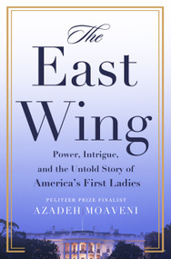 The East Wing (Power, Intrigue, and the Untold Story of America's First Ladies) by Azadeh Moaveni, 9781250390240