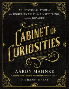 Cabinet of Curiosities (A Historical Tour of the Unbelievable, the Unsettling, and the Bizarre) - 9781250406675 by Aaron Mahnke, Harry Marks, 9781250406675