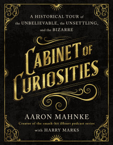 Cabinet of Curiosities (A Historical Tour of the Unbelievable, the Unsettling, and the Bizarre) - 9781250406675 by Aaron Mahnke, Harry Marks