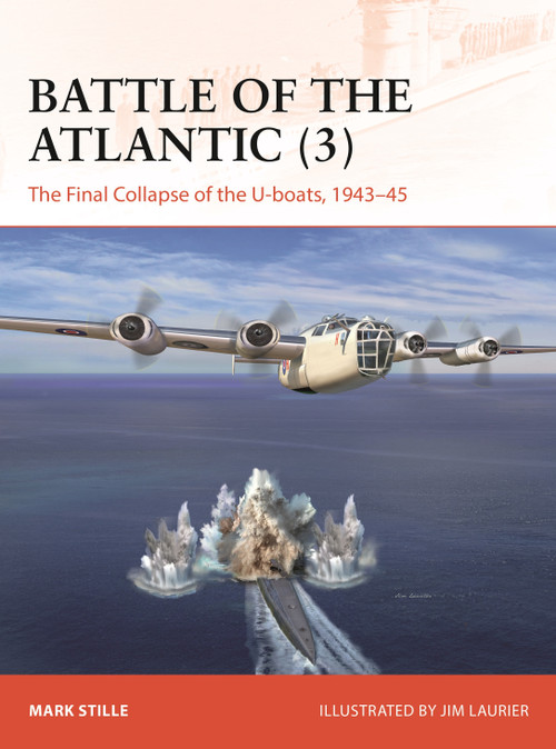 Battle of the Atlantic (3) (The Final Collapse of the U-boats, 1943-45) by Mark Stille, Jim Laurier, 9781472869869