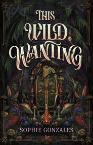 This Wild Wanting by Sophie Gonzales, 9781250352521