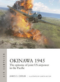 Okinawa 1945 (The epitome of joint US airpower in the Pacific) by James S. Corum, Gareth Hector, 9781472872272