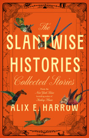 The Slantwise Histories (Collected Stories) by Alix E. Harrow, 9781250345363