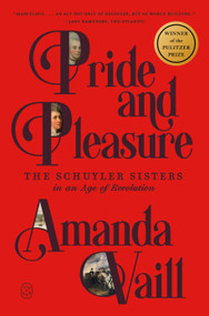 Pride and Pleasure (The Schuyler Sisters in an Age of Revolution) - 9781250448255 by Amanda Vaill