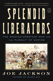 Splendid Liberators (The Spanish-American War and the Pursuit of Empire) - 9781250448293 by Joe Jackson