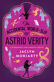 The Accidental World-Slip of Astrid Verity (A Kingdoms and Empires Novel) by Jaclyn Moriarty, 9781646147625