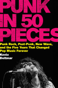 Punk in 50 Pieces (Punk Rock, Post-Punk, New Wave, and the Five Years That Changed Pop Music Forever) by Kevin Dettmar, 9780063396753
