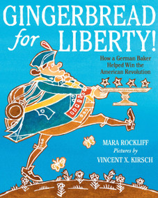 Gingerbread for Liberty! (How a German Baker Helped Win the American Revolution) by Mara Rockliff, Vincent X. Kirsch, 9780063566651