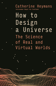 How to Design a Universe (The Science of Real and Virtual Worlds) by Catherine Heymans, 9781399421447