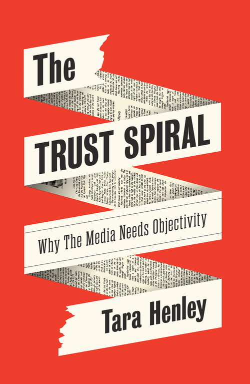 The Trust Spiral (Why the Media Needs Objectivity) by Tara Henley, 9781509570935