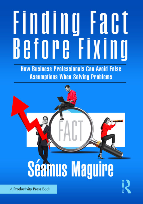 Finding Fact Before Fixing (How Business Professionals Can Avoid False Assumptions When Solving Problems) by Seamus Maguire, 9781041130307