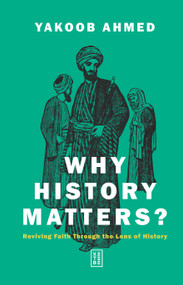 Why History Matters? (Reviving Faith Through the Lens of History) by Yakoob Ahmed, 9786255888792