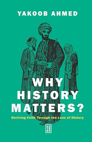Why History Matters? (Reviving Faith Through the Lens of History) by Yakoob Ahmed, 9786255888792