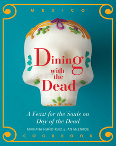 Dining with the Dead (A Feast for the Sould on Day of the Dead) by Mariana Nuño-Ruiz McEnroe, Ian McEnroe, 9781940322384