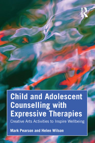 Child and Adolescent Counselling with Expressive Therapies (Creative Arts Activities to Inspire Wellbeing) by Mark Pearson, Helen Wilson, 9781041138600