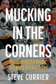 Mucking in the Corners (Unearthing the 1970s' Quirkiest Hockey Tales) by Steve Currier, 9781459757158