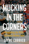 Mucking in the Corners (Unearthing the 1970s' Quirkiest Hockey Tales) by Steve Currier, 9781459757158