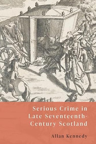 Serious Crime in Late Seventeenth-Century Scotland by Allan Kennedy, 9781399533171