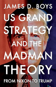 US grand strategy and the Madman Theory (From Nixon to Trump) by James D. Boys, 9781526197450