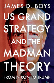 US grand strategy and the Madman Theory (From Nixon to Trump) by James D. Boys, 9781526197450