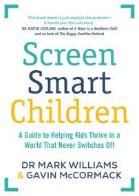 Screen Smart Children (A guide to helping kids thrive in a world that never switches off) by Mark A Williams, Gavin McCormack, 9781761639715